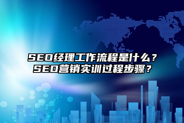 SEO经理工作流程是什么？SEO营销实训过程步骤？