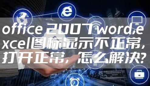 office 2007 word,excel图标显示不正常,打开正常,怎么解决?