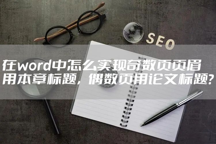 在word中怎么实现奇数页页眉用本章标题，偶数页用论文标题？