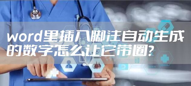 word里插入脚注自动生成的数字怎么让它带圈?