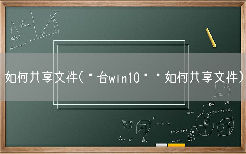 如何共享文件(两台win10电脑如何共享文件)