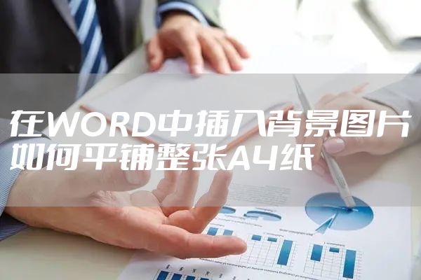 在WORD中插入背景图片如何平铺整张A4纸