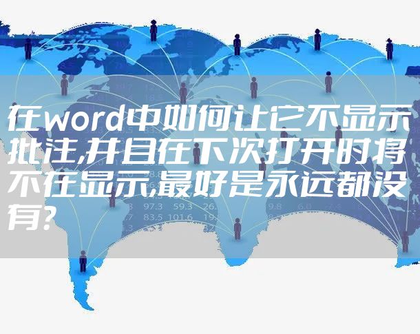 在word中如何让它不显示批注,并且在下次打开时将不在显示,最好是永远都没有?