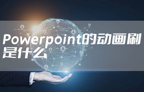 Powerpoint的动画刷是什么
