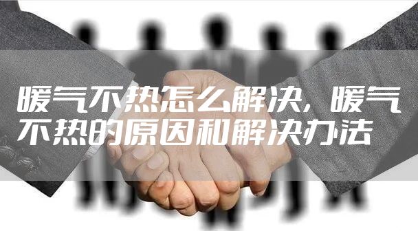 暖气不热怎么解决，暖气不热的原因和解决办法