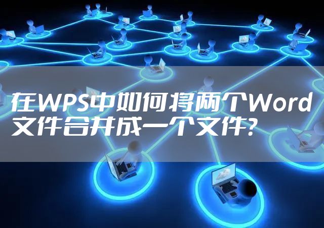 在WPS中如何将两个Word文件合并成一个文件？