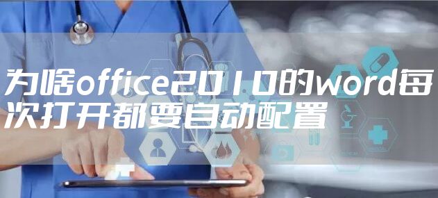 为啥office2010的word每次打开都要自动配置