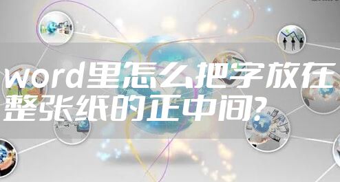 word里怎么把字放在整张纸的正中间?