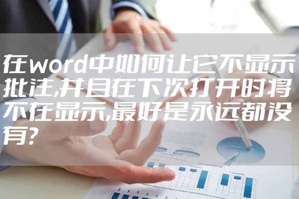 在word中如何让它不显示批注,并且在下次打开时将不在显示,最好是永远都没有?