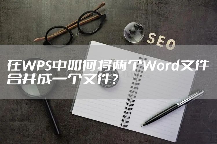 在WPS中如何将两个Word文件合并成一个文件？