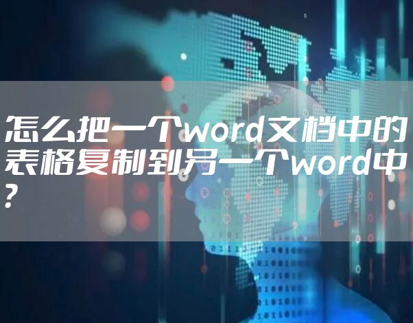 怎么把一个word文档中的表格复制到另一个word中？