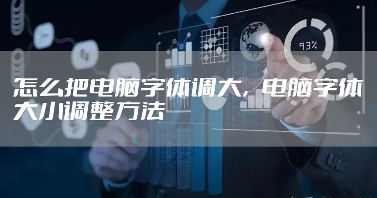 怎么把电脑字体调大，电脑字体大小调整方法