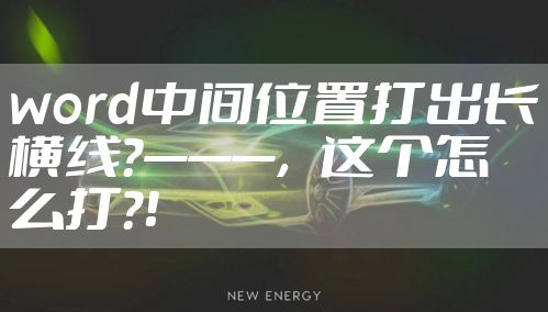 word中间位置打出长横线?———，这个怎么打？！