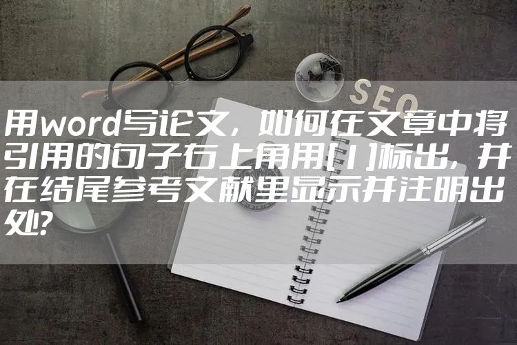 用word写论文，如何在文章中将引用的句子右上角用[1]标出，并在结尾参考文献里显示并注明出处？