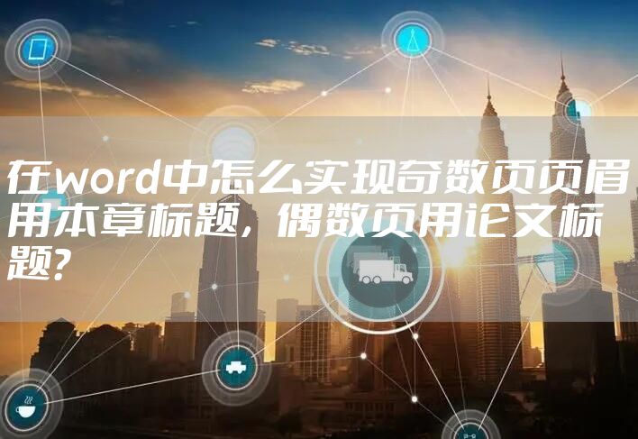 在word中怎么实现奇数页页眉用本章标题,偶数页用论文标题?