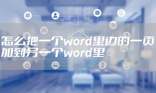 怎么把一个word里边的一页加到另一个word里