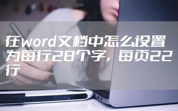 在word文档中怎么设置为每行28个字,每页22行