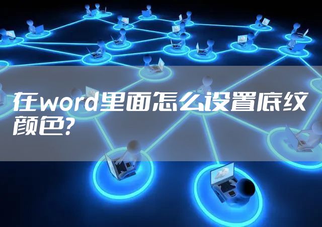 在word里面怎么设置底纹颜色？