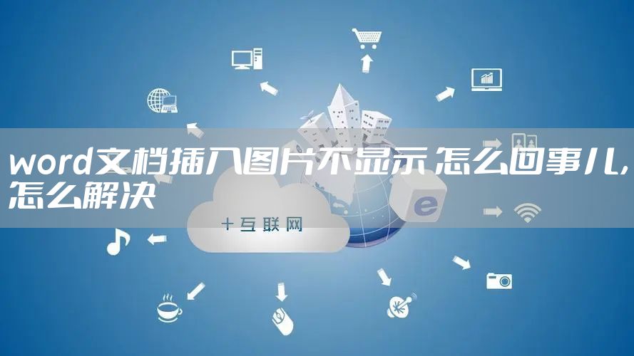 word文档插入图片不显示 怎么回事儿,怎么解决
