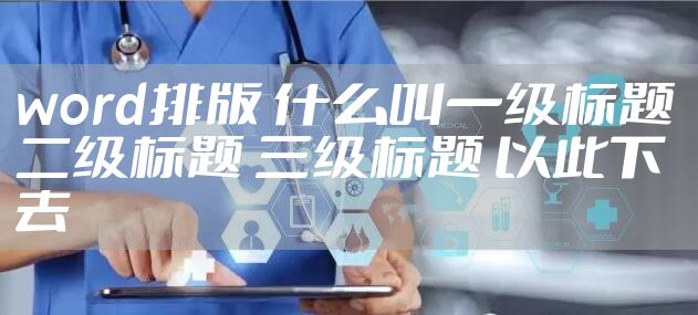 word排版 什么叫一级标题 二级标题 三级标题 以此下去