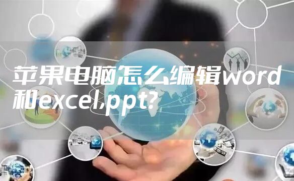 苹果电脑怎么编辑word和excel,ppt?