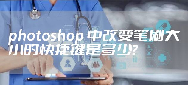 photoshop 中改变笔刷大小的快捷键是多少?