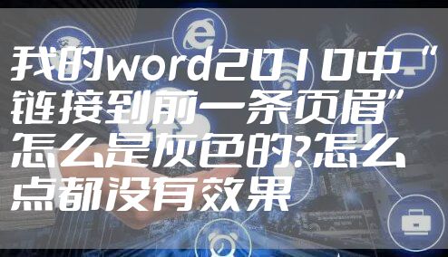 我的word2010中“链接到前一条页眉”怎么是灰色的？怎么点都没有效果