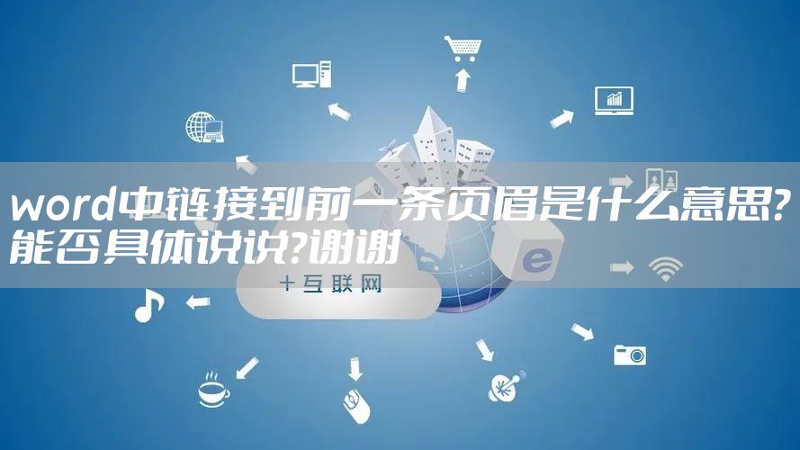 word中链接到前一条页眉是什么意思？能否具体说说？谢谢