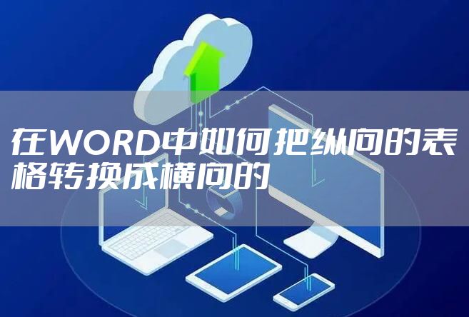 在WORD中如何把纵向的表格转换成横向的