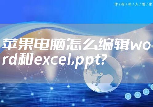 苹果电脑怎么编辑word和excel,ppt?