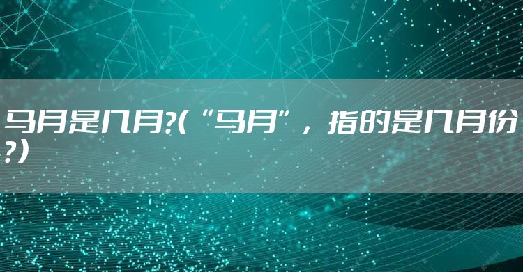 马月是几月？（“马月”，指的是几月份？）