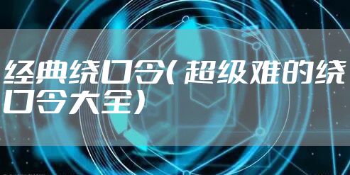 经典绕口令（ 超级难的绕口令大全）