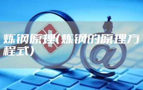 炼钢原理（炼钢的原理方程式）