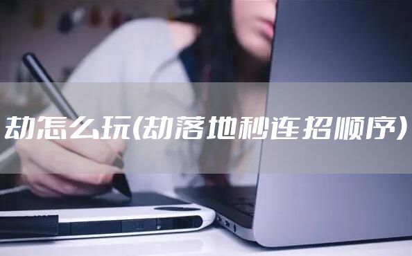 劫怎么玩(劫落地秒连招顺序)