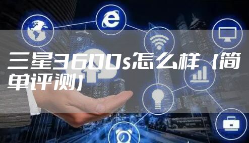 三星3600s怎么样【简单评测】