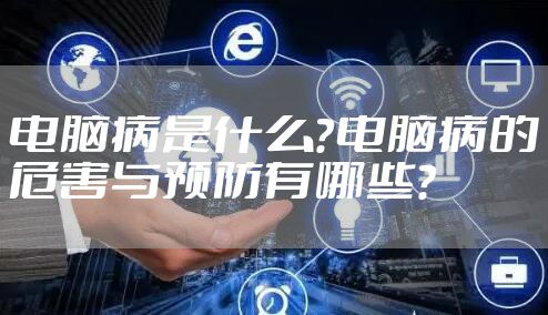 电脑病是什么？电脑病的危害与预防有哪些？