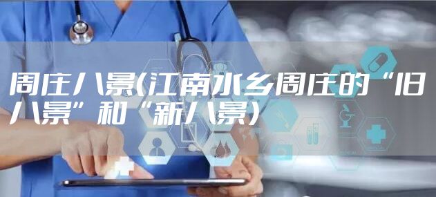 周庄八景（江南水乡周庄的“旧八景”和“新八景）