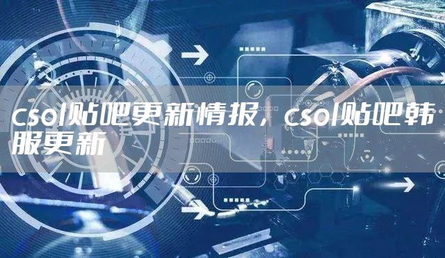 csol贴吧更新情报，csol贴吧韩服更新