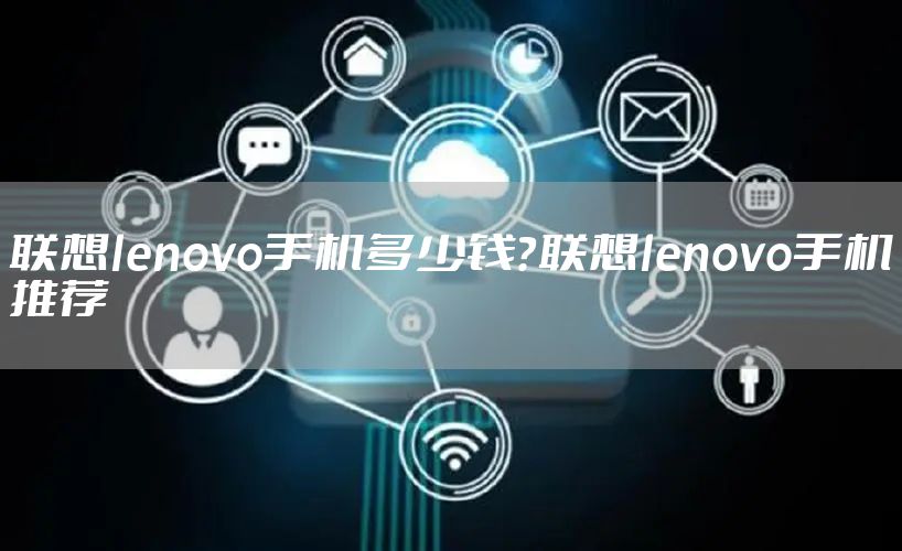 联想lenovo手机多少钱？联想lenovo手机推荐