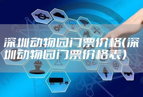 深圳动物园门票价格（深圳动物园门票价格表）