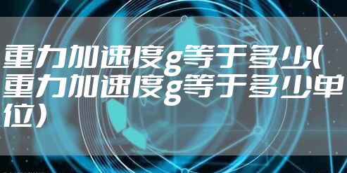 重力加速度g等于多少（重力加速度g等于多少单位）