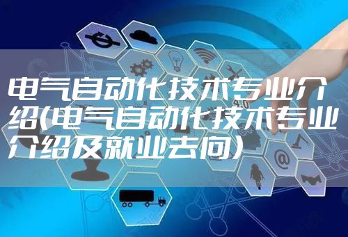 电气自动化技术专业介绍（电气自动化技术专业介绍及就业去向）