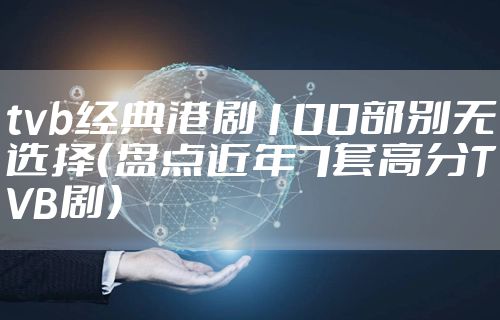 tvb经典港剧100部别无选择（盘点近年7套高分TVB剧）