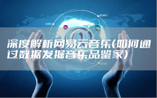 深度解析网易云音乐(如何通过数据发掘音乐品鉴家)