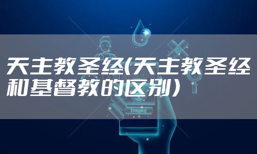 天主教圣经（天主教圣经和基督教的区别）