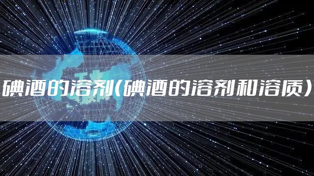 碘酒的溶剂（碘酒的溶剂和溶质）