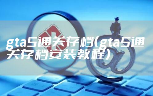 gta5通关存档(gta5通关存档安装教程)