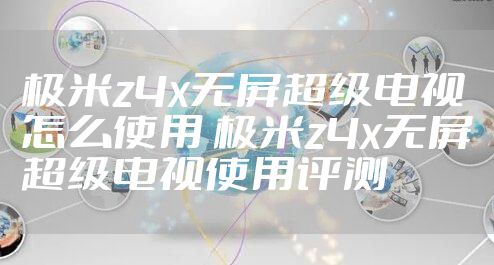 极米z4x无屏超级电视怎么使用 极米z4x无屏超级电视使用评测