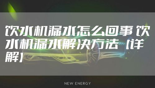 饮水机漏水怎么回事 饮水机漏水解决方法【详解】