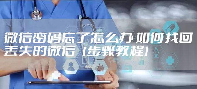 微信密码忘了怎么办 如何找回丢失的微信【步骤教程】